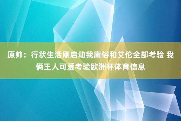 原帅：行状生活刚启动我庸俗和艾伦全部考验 我俩王人可爱考验欧洲杯体育信息