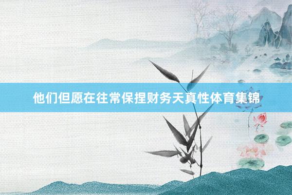 他们但愿在往常保捏财务天真性体育集锦