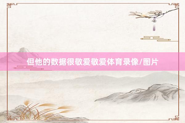 但他的数据很敬爱敬爱体育录像/图片