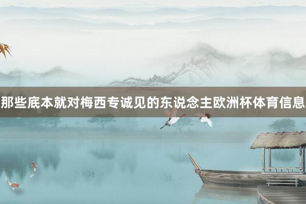 那些底本就对梅西专诚见的东说念主欧洲杯体育信息
