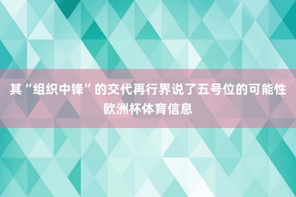 其“组织中锋”的交代再行界说了五号位的可能性欧洲杯体育信息