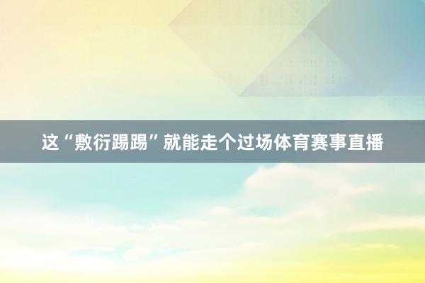 这“敷衍踢踢”就能走个过场体育赛事直播