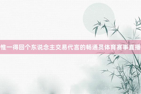 惟一得回个东说念主交易代言的畅通员体育赛事直播