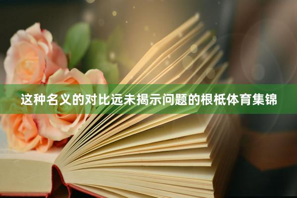 这种名义的对比远未揭示问题的根柢体育集锦