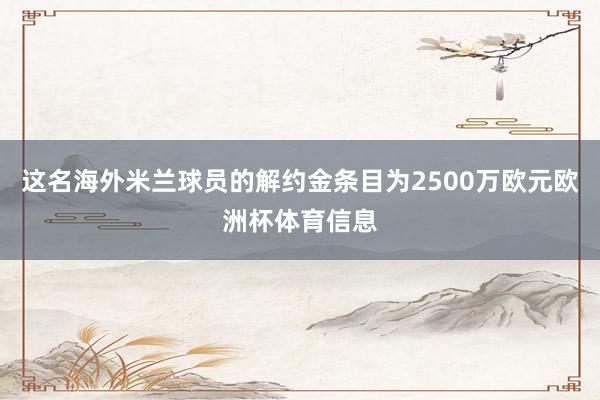 这名海外米兰球员的解约金条目为2500万欧元欧洲杯体育信息