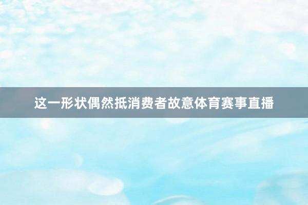 这一形状偶然抵消费者故意体育赛事直播