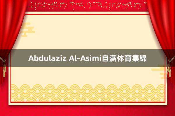 Abdulaziz Al-Asimi自满体育集锦