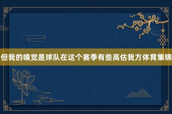 但我的嗅觉是球队在这个赛季有些高估我方体育集锦