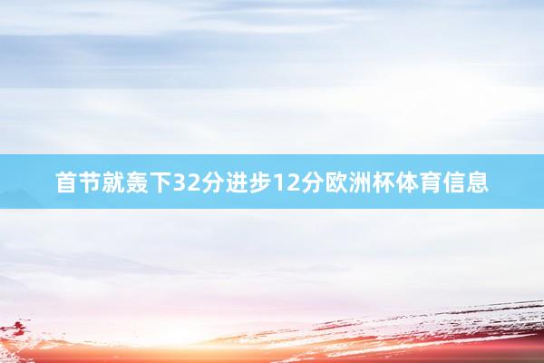 首节就轰下32分进步12分欧洲杯体育信息