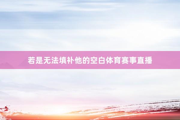 若是无法填补他的空白体育赛事直播