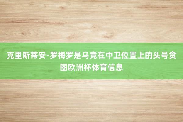 克里斯蒂安-罗梅罗是马竞在中卫位置上的头号贪图欧洲杯体育信息
