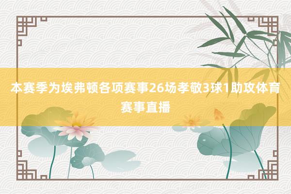 本赛季为埃弗顿各项赛事26场孝敬3球1助攻体育赛事直播