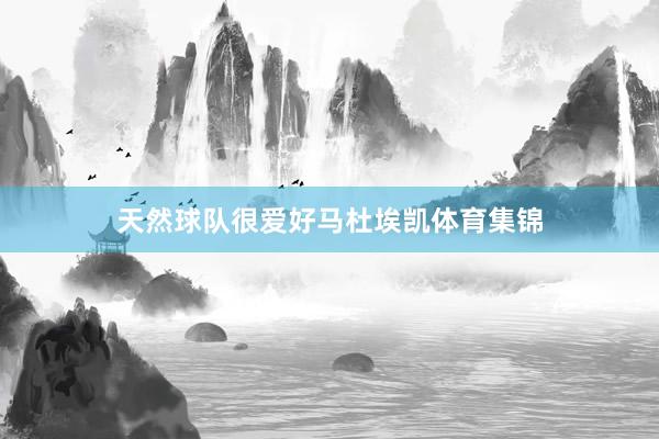 天然球队很爱好马杜埃凯体育集锦