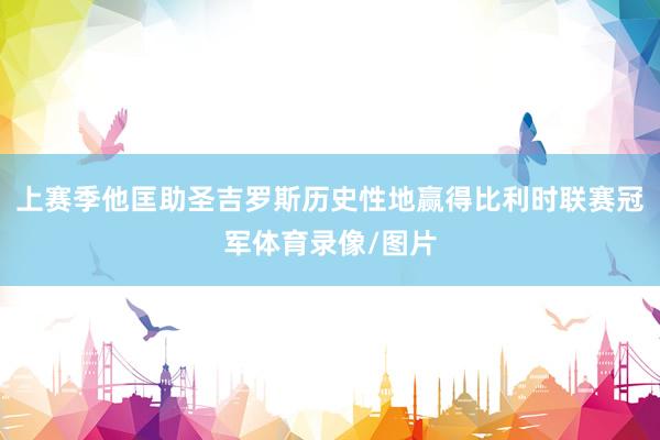 上赛季他匡助圣吉罗斯历史性地赢得比利时联赛冠军体育录像/图片