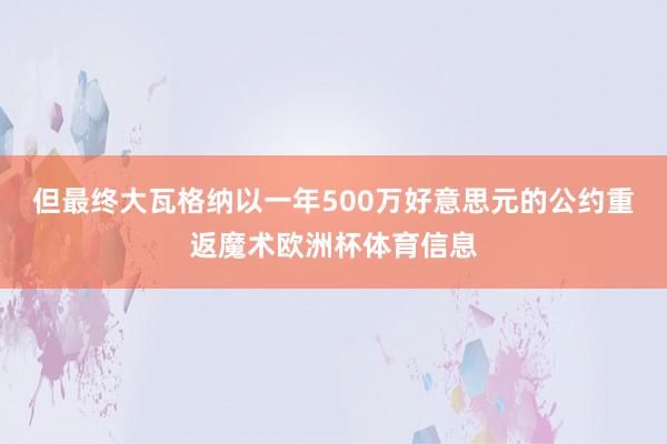但最终大瓦格纳以一年500万好意思元的公约重返魔术欧洲杯体育信息
