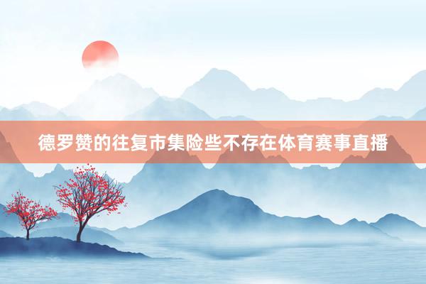 德罗赞的往复市集险些不存在体育赛事直播