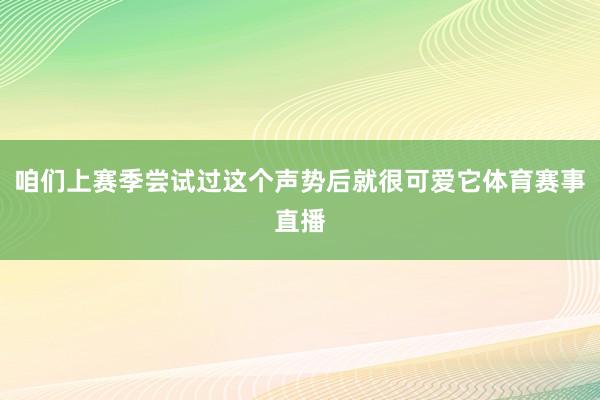咱们上赛季尝试过这个声势后就很可爱它体育赛事直播