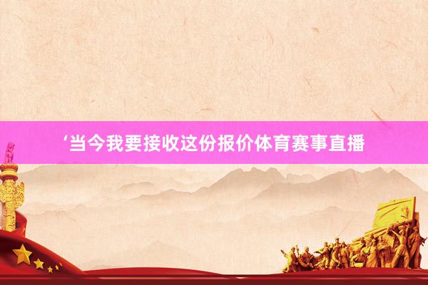 ‘当今我要接收这份报价体育赛事直播