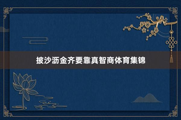 披沙沥金齐要靠真智商体育集锦