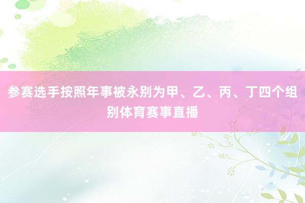 参赛选手按照年事被永别为甲、乙、丙、丁四个组别体育赛事直播