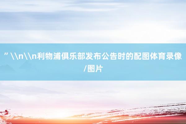 ”\n\n利物浦俱乐部发布公告时的配图体育录像/图片