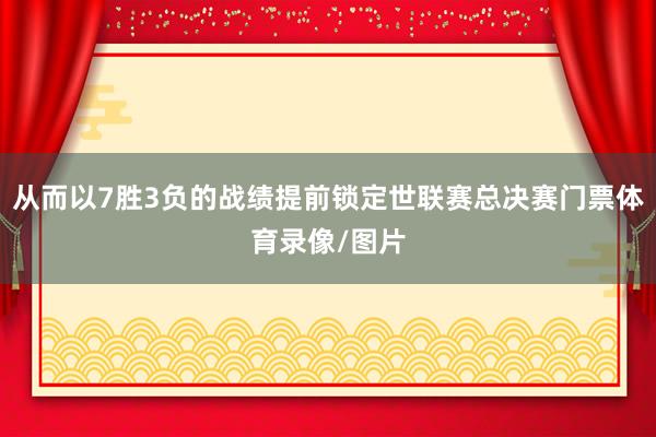 从而以7胜3负的战绩提前锁定世联赛总决赛门票体育录像/图片