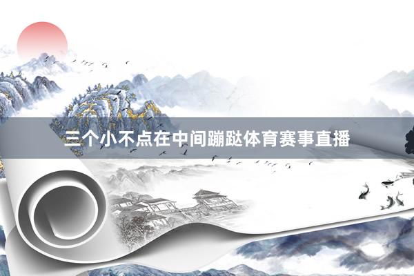 三个小不点在中间蹦跶体育赛事直播