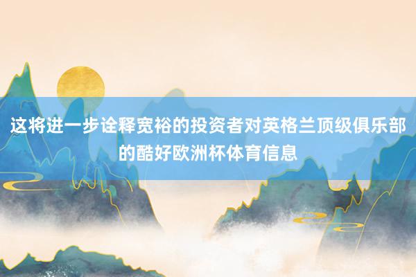 这将进一步诠释宽裕的投资者对英格兰顶级俱乐部的酷好欧洲杯体育信息