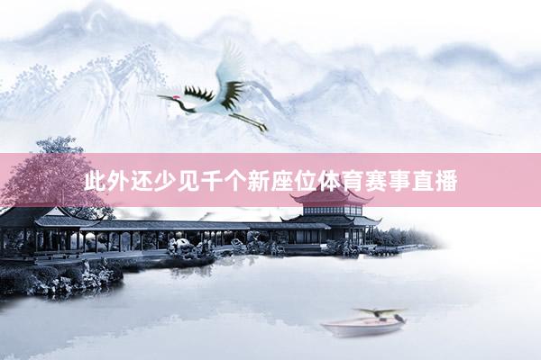 此外还少见千个新座位体育赛事直播