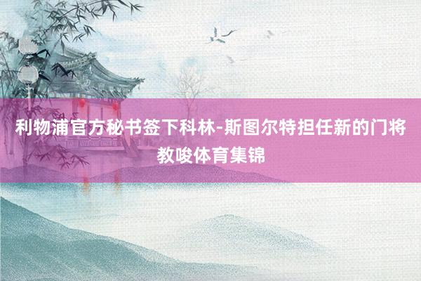 利物浦官方秘书签下科林-斯图尔特担任新的门将教唆体育集锦