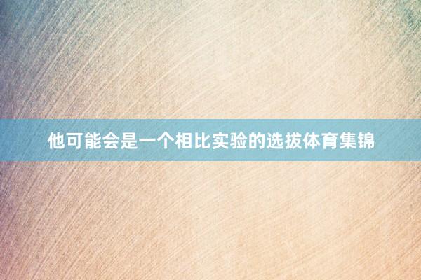 他可能会是一个相比实验的选拔体育集锦