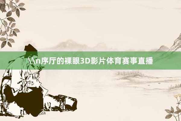 \n序厅的裸眼3D影片体育赛事直播