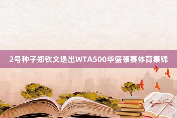 2号种子郑钦文退出WTA500华盛顿赛体育集锦