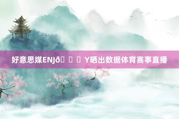 好意思媒ENJ🏀Y晒出数据体育赛事直播
