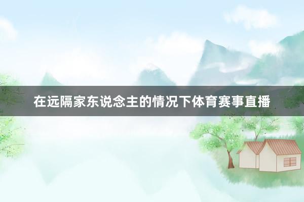 在远隔家东说念主的情况下体育赛事直播