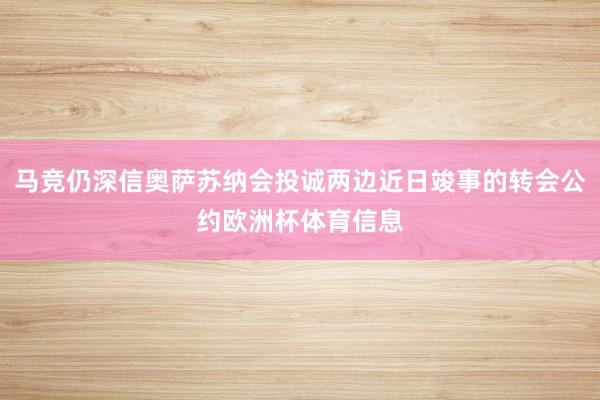 马竞仍深信奥萨苏纳会投诚两边近日竣事的转会公约欧洲杯体育信息