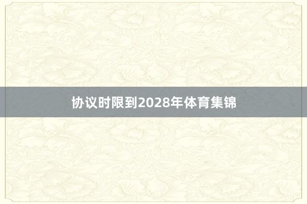协议时限到2028年体育集锦