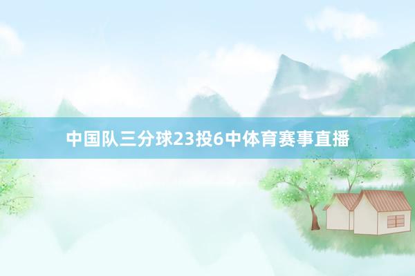 中国队三分球23投6中体育赛事直播