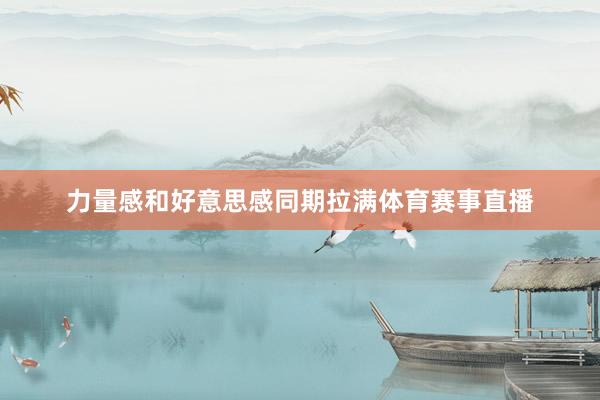 力量感和好意思感同期拉满体育赛事直播
