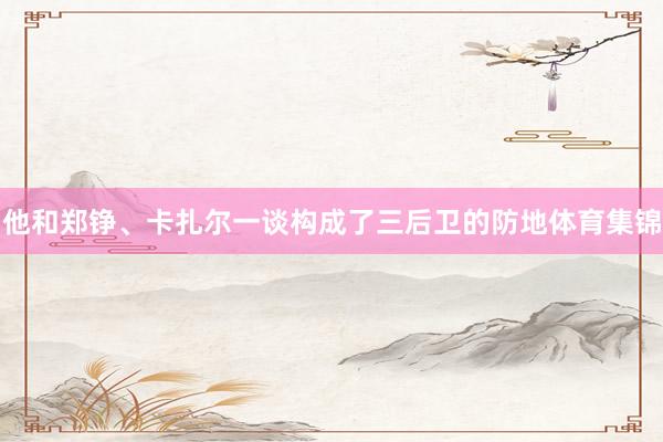 他和郑铮、卡扎尔一谈构成了三后卫的防地体育集锦