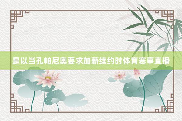是以当孔帕尼奥要求加薪续约时体育赛事直播