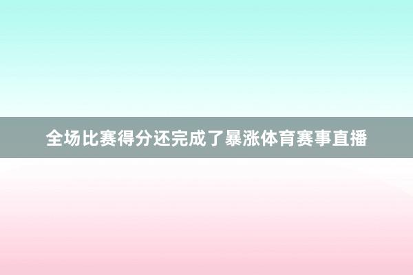 全场比赛得分还完成了暴涨体育赛事直播