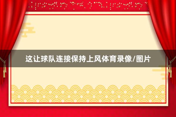 这让球队连接保持上风体育录像/图片