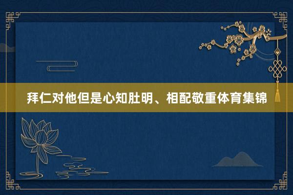 拜仁对他但是心知肚明、相配敬重体育集锦