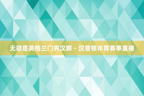 无疑是英格兰门将汉娜 - 汉普顿体育赛事直播