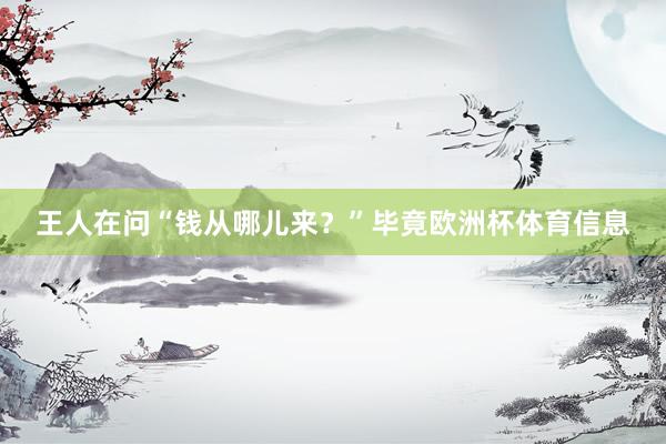 王人在问“钱从哪儿来？”毕竟欧洲杯体育信息