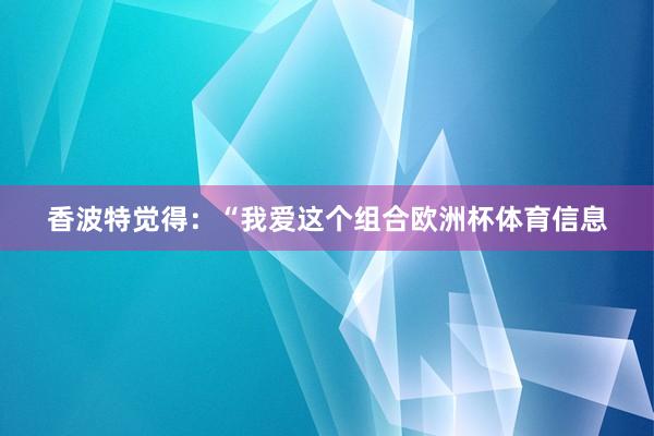 香波特觉得：“我爱这个组合欧洲杯体育信息