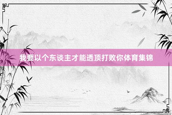 我要以个东谈主才能透顶打败你体育集锦