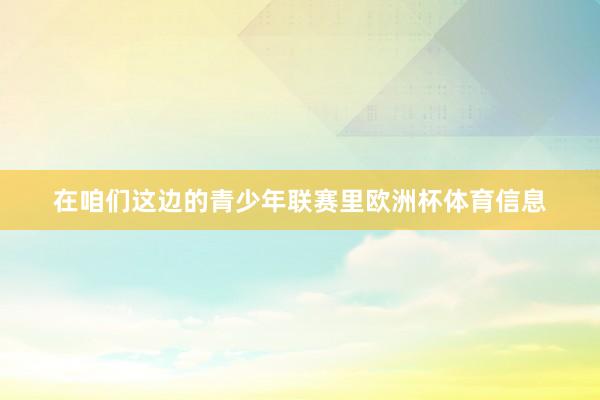 在咱们这边的青少年联赛里欧洲杯体育信息