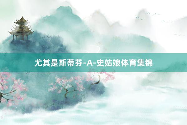 尤其是斯蒂芬-A-史姑娘体育集锦